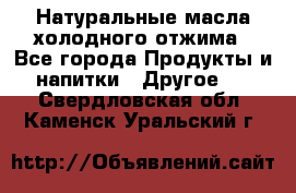 Натуральные масла холодного отжима - Все города Продукты и напитки » Другое   . Свердловская обл.,Каменск-Уральский г.